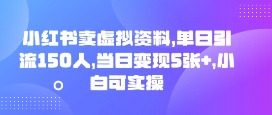小红书卖虚拟资料,单日引流150人,当日变现5张+,小白可实操-轻创终点站